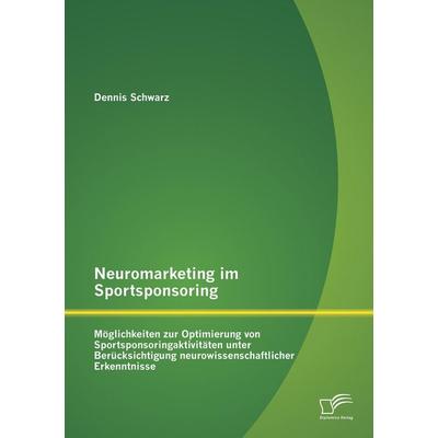 Neuromarketing im Sportsponsoring: Möglichkeiten zur Optimierung von Sportsponsoringaktivitäten unter Berücksichtigung neurowissenschaftlicher