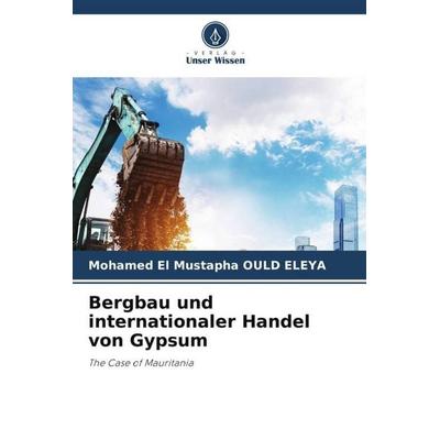 Bergbau und internationaler Handel von Gypsum, Taschenbuch von Mohamed El Mustapha OULD ELEYA, Verlag Unser Wissen, 978-620-6-98990-5