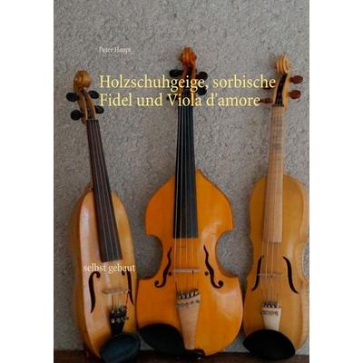 Holzschuhgeige, sorbische Fidel und Viola d'amore; Taschenbuch von Peter Haupt, BoD – Books on Demand, 978-3-7392-1772-7