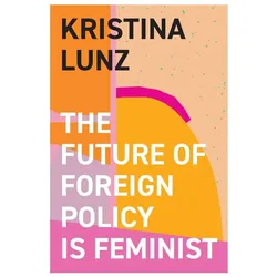 The Future of Foreign Policy Is Feminist, Sachbücher von Kristina Lunz, Nicola Barfoot