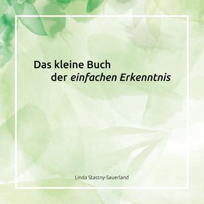 Das kleine Buch der einfachen Erkenntnis, Taschenbuch von Linda Stastny-Sauerland, BoD – Books on Demand, 978-3-7583-3023-0