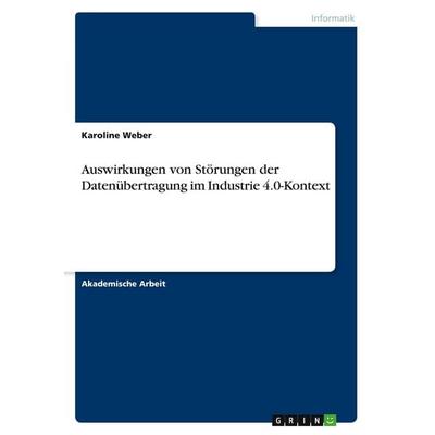 Auswirkungen von Störungen der Datenübertragung im Industrie 4.0-Kontext, Taschenbuch von Karoline Weber, GRIN, 978-3-346-68317-5