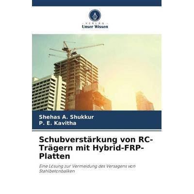 Schubverstärkung von RC-Trägern mit Hybrid-FRP-Platten, Taschenbuch von Shehas A. Shukkur,P. E. Kavitha, Verlag Unser Wissen, 978-620-6-46227-9