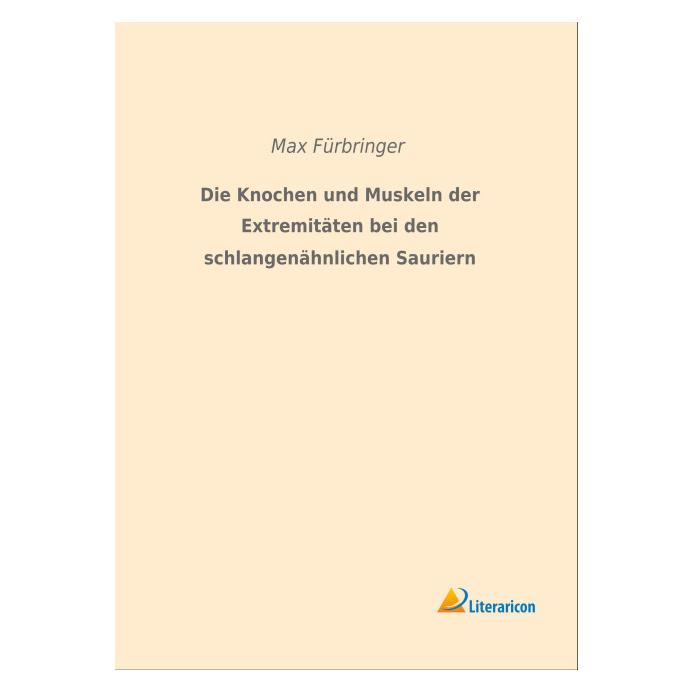 Literaricon Die Knochen und Muskeln der Extremitäten bei den schlangenähnlichen Sauriern (Deutsch, Softcover, Max Fürbringer) (55592600)