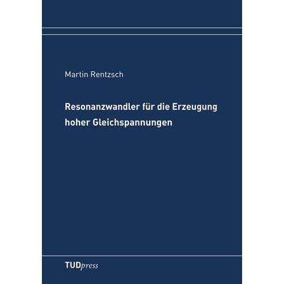 Resonanzwandler für die Erzeugung hoher Gleichspannungen, Taschenbuch von Martin Rentzsch, TUDpress, 978-3-941298-36-1
