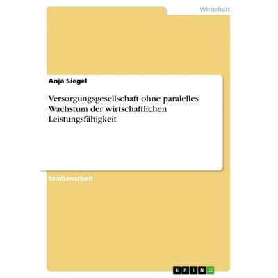 Versorgungsgesellschaft ohne paralelles Wachstum der wirtschaftlichen Leistungsfähigkeit, Taschenbuch von Anja Siegel, GRIN, 978-3-656-72449-0