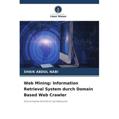 Web Mining: Information Retrieval System durch Domain Based Web Crawler, Taschenbuch von Shaik Abdul Nabi, Verlag Unser Wissen, 978-620-4-82690-5