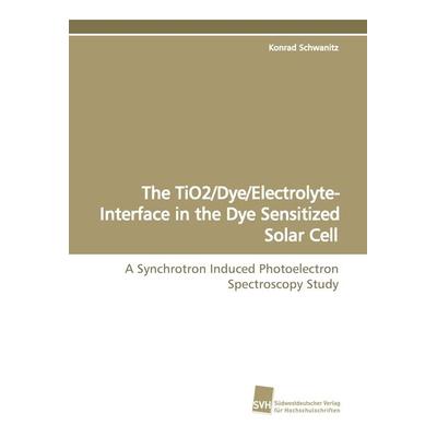 The TiO2/Dye/Electrolyte-Interface in the Dye Sensitized Solar Cell, Taschenbuch von Konrad Schwanitz, Südwestdeutscher Verlag für Hochschulschriften,