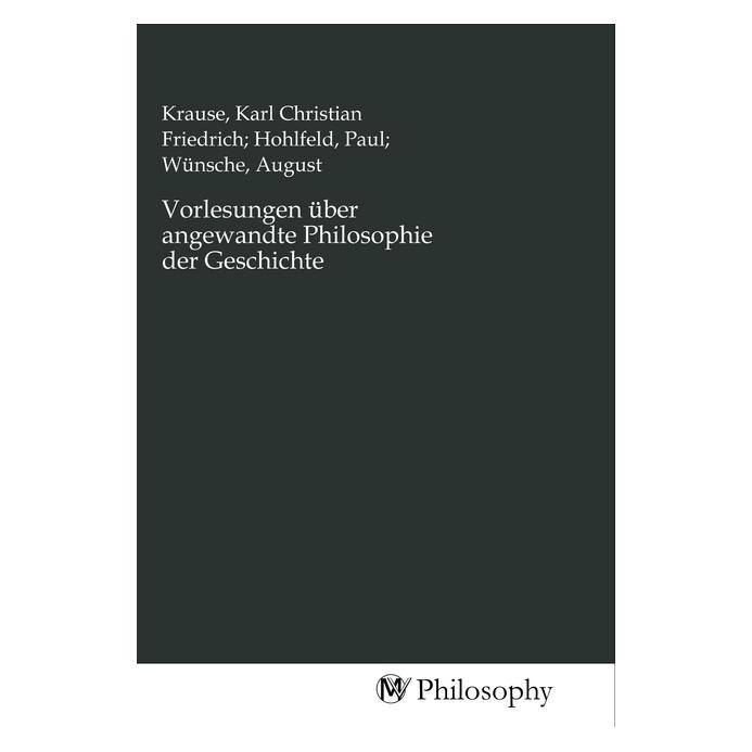 MV-Philosophy Vorlesungen über angewandte Philosophie der Geschichte (August Wünsche, Karl Christian Friedrich Krause, Paul Hohlfeld) (56148526)