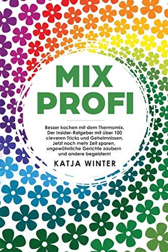 Katja Winter - Mixprofi: Besser kochen mit dem Thermomix. Der Insider-Ratgeber mit über 100 cleveren Tricks und Geheimnissen. Jetzt noch mehr Zeit sparen, ungewöhnliche Gerichte zaubern und andere begeistern! - Preis vom 12.10.2026 11:37:12 h