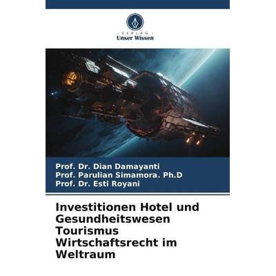 Investitionen Hotel und Gesundheitswesen Tourismus Wirtschaftsrecht im Weltraum, Taschenbuch von Dian Damayanti,Parulian Simamora. Ph. D.,Esti Royani,