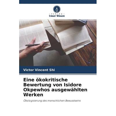 Eine ökokritische Bewertung von Isidore Okpewhos ausgewählten Werken, Taschenbuch von Victor Vincent Shi, Verlag Unser Wissen, 978-620-4-66873-4
