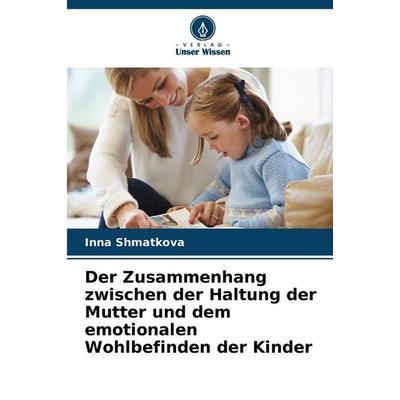 Der Zusammenhang zwischen der Haltung der Mutter und dem emotionalen Wohlbefinden der Kinder, Taschenbuch von Inna Shmatkova, Verlag Unser Wissen,