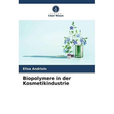 Biopolymere in der Kosmetikindustrie, Taschenbuch von Elisa Andriolo, Verlag Unser Wissen, 978-620-6-39820-2