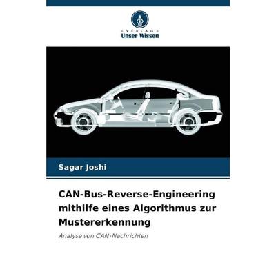 CAN-Bus-Reverse-Engineering mithilfe eines Algorithmus zur Mustererkennung, Taschenbuch von Sagar Joshi, Verlag Unser Wissen, 978-620-2-46935-7