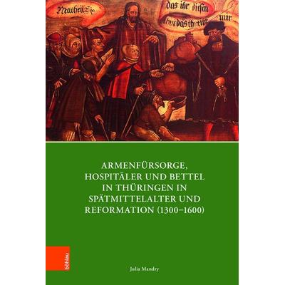 Armenfürsorge, Hospitäler und Bettel in Thüringen in Spätmittelalter und Reformation (1300–1600), Gebundene Ausgabe von Julia Mandry, Böhlau Köln,