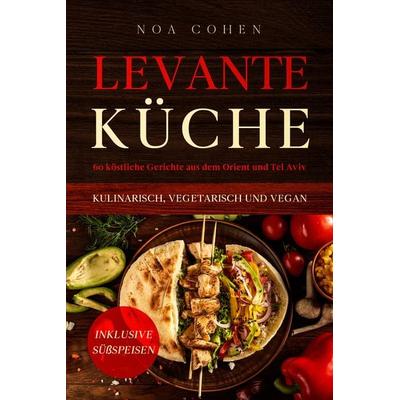 Levante Küche: 60 köstliche Gerichte aus dem Orient und Tel Aviv - kulinarisch, vegetarisch und vegan | Inklusive Süßspeisen, Taschenbuch von Noa