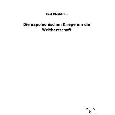 Die napoleonischen Kriege um die Weltherrschaft, Gebundene Ausgabe von Karl Bleibtreu, Outlook, 978-3-7340-0806-1
