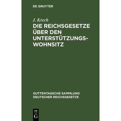 Die Reichsgesetze über den Unterstützungswohnsitz, Gebundene Ausgabe von J. Krech, De Gruyter, 978-3-11-123184-6