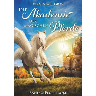 Die Akademie der magischen Pferde - Band 2: Feuerprobe, Taschenbuch von Virginia E. Gray, Tolino Media, 978-3-7592-4086-6