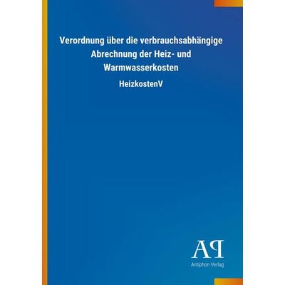 Verordnung über die verbrauchsabhängige Abrechnung der Heiz- und Warmwasserkosten, Taschenbuch von Antiphon Verlag, Antiphon, 978-3-7314-4577-7