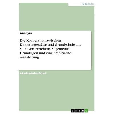 Die Kooperation zwischen Kindertagesstätte und Grundschule aus Sicht von Erziehern. Allgemeine Grundlagen und eine empirische Annäherung, Taschenbuch