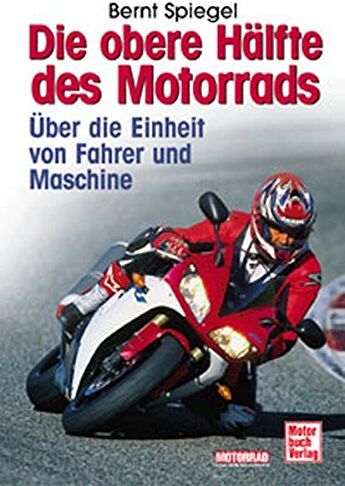 Bernt Spiegel - Die obere Hälfte des Motorrads: Über die Einheit von Fahrer und Maschine - Preis vom 19.10.2026 19:33:35 h