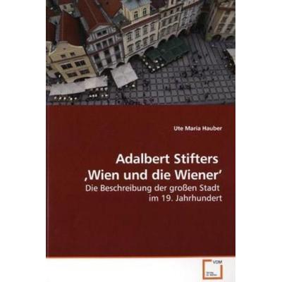 Hauber, U: Adalbert Stifters ,Wien und die Wiener'; Taschenbuch von Ute Maria Hauber, VDM, 978-3-639-17738-1