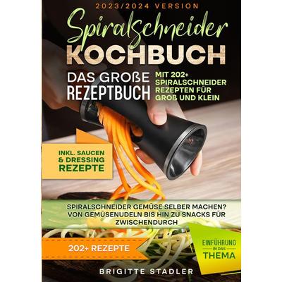 Spiralschneider Kochbuch – Das große Rezeptbuch mit 202+ Spiralschneider Rezepten für Groß und Klein, Gebundene Ausgabe von Brigitte Stadler,