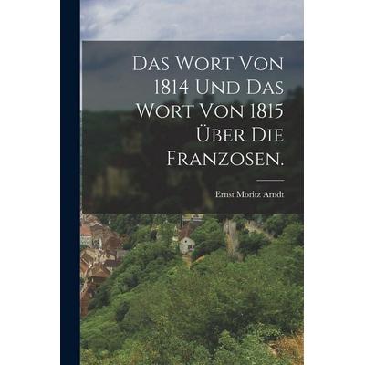 Das Wort von 1814 und das Wort von 1815 über die Franzosen., Taschenbuch von Ernst Moritz Arndt, Tradd Street Press, 978-1-01-749925-4