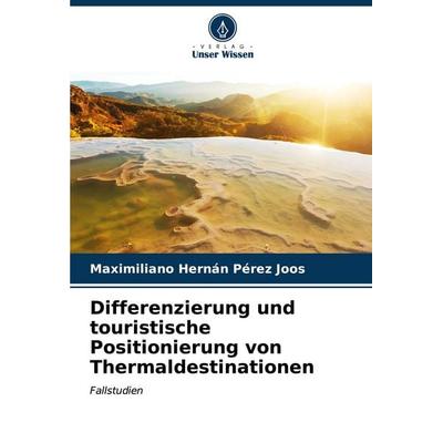 Differenzierung und touristische Positionierung von Thermaldestinationen, Taschenbuch von Maximiliano Hernán Pérez Joos, Verlag Unser Wissen,