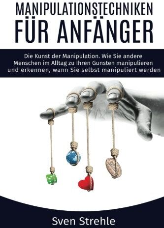 Sven Strehle - Manipulationstechniken für Anfänger: Die Kunst der Manipulation. Wie Sie andere Menschen im Alltag zu Ihren Gunsten manipulieren und erkennen, wann Sie selbst manipuliert werden. - Preis vom 17.10.2026 19:25:27 h