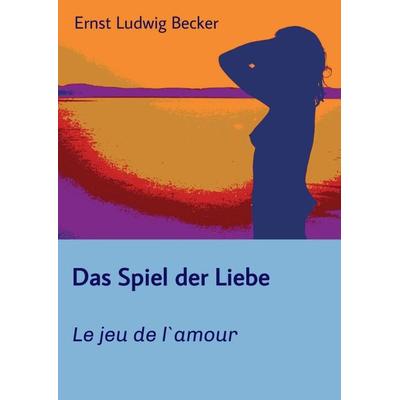 Das Spiel der Liebe - Le jeu de l`amour, Taschenbuch von Ernst Ludwig Becker, Tredition, 978-3-347-38882-6
