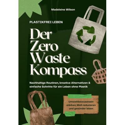 Plastikfrei leben – Der Zero Waste Kompass: Nachhaltige Routinen, kreative Alternativen & einfache Schritte für ein Leben ohne Plastik