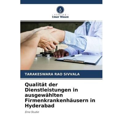 Qualität der Dienstleistungen in ausgewählten Firmenkrankenhäusern in Hyderabad, Taschenbuch von Tarakeswara Rao Sivvala, Verlag Unser Wissen,