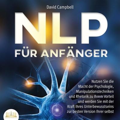 NLP FÜR ANFÄNGER: Nutzen Sie die Macht der Psychologie, Manipulationstechniken und Rhetorik zu Ihrem Vorteil und werden Sie mit der Kraft Ihres