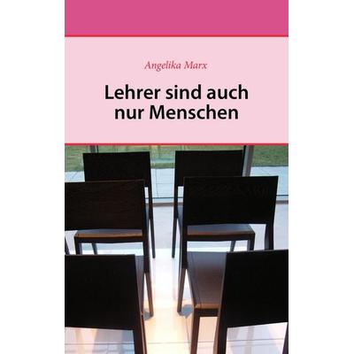 Lehrer sind auch nur Menschen, Taschenbuch von Angelika Marx, BoD – Books on Demand, 978-3-8370-3332-8