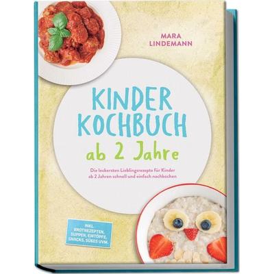 Kinder Kochbuch ab 2 Jahre: Die leckersten Lieblingsrezepte für Kinder ab 2 Jahren schnell und einfach nachkochen – inkl. Brotrezepten, Suppen,