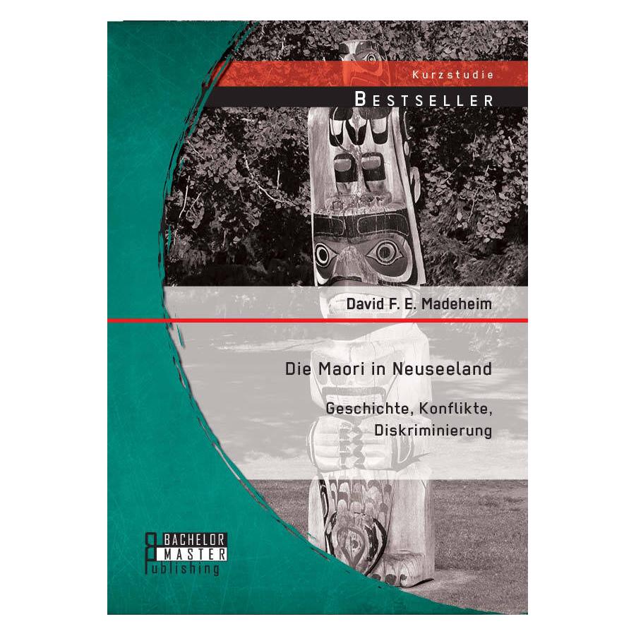 Bachelor + Master Die Maori in Neuseeland: Geschichte, Konflikte, Diskriminierung (Deutsch, David F. E. Madeheim, 2014) (7158015)