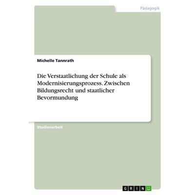 Die Verstaatlichung der Schule als Modernisierungsprozess. Zwischen Bildungsrecht und staatlicher Bevormundung, Taschenbuch von Michelle Tannrath,