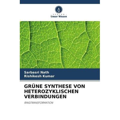 GRÜNE SYNTHESE VON HETEROZYKLISCHEN VERBINDUNGEN, Taschenbuch von Sarbasri Nath,Rishikesh Kumar, Verlag Unser Wissen, 978-620-6-51308-7