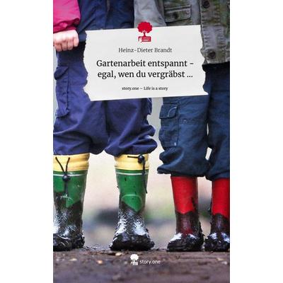 Gartenarbeit entspannt - egal, wen du vergräbst .... Life is a Story - story.one, Gebundene Ausgabe von Heinz-Dieter Brandt, Storylution,