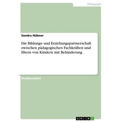 Die Bildungs- und Erziehungspartnerschaft zwischen pädagogischen Fachkräften und Eltern von Kindern mit Behinderung, Taschenbuch von Sandra Hübner,