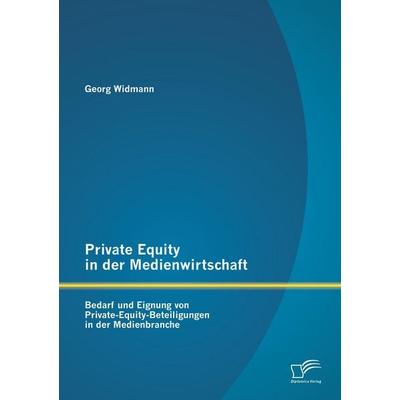 Private Equity in der Medienwirtschaft: Bedarf und Eignung von Private-Equity-Beteiligungen in der Medienbranche, Taschenbuch von Georg Widmann,