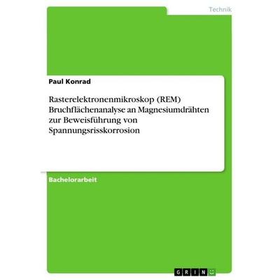 Rasterelektronenmikroskop (REM) Bruchflächenanalyse an Magnesiumdrähten zur Beweisführung von Spannungsrisskorrosion, Taschenbuch von Paul Konrad,