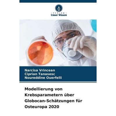 Modellierung von Krebsparametern über Globocan-Schätzungen für Osteuropa 2020, Taschenbuch von Narcisa Vrincean,Ciprian Tanasesc,Noureddine Ouerfelli,