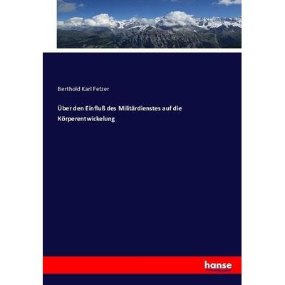 Über den Einfluß des Militärdienstes auf die Körperentwickelung, Taschenbuch von Berthold Karl Fetzer, Hansebooks, 978-3-7434-8220-3