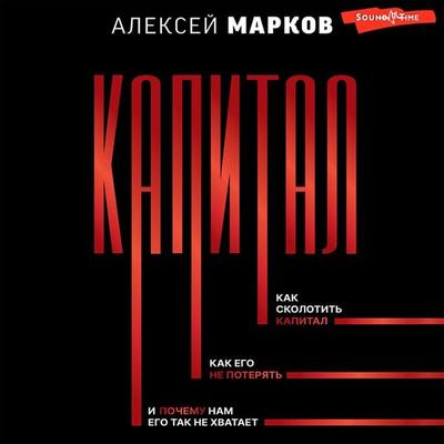 Kapital. Kak skolotit kapital, kak ego ne poteryat, i pochemu nam ego tak ne hvataet - Alexey Markov, Audio, 9785171444679