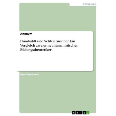 Humboldt und Schleiermacher. Ein Vergleich zweier neuhumanistischer Bildungstheoretiker, Taschenbuch von Anonymous, GRIN, 978-3-346-93098-9
