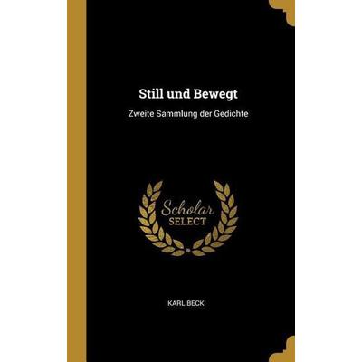 Still Und Bewegt: Zweite Sammlung Der Gedichte, Gebundene Ausgabe von Karl Beck, Creative Media Partners, LLC, 978-0-274-25281-7